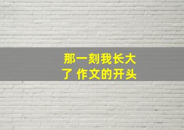 那一刻我长大了 作文的开头